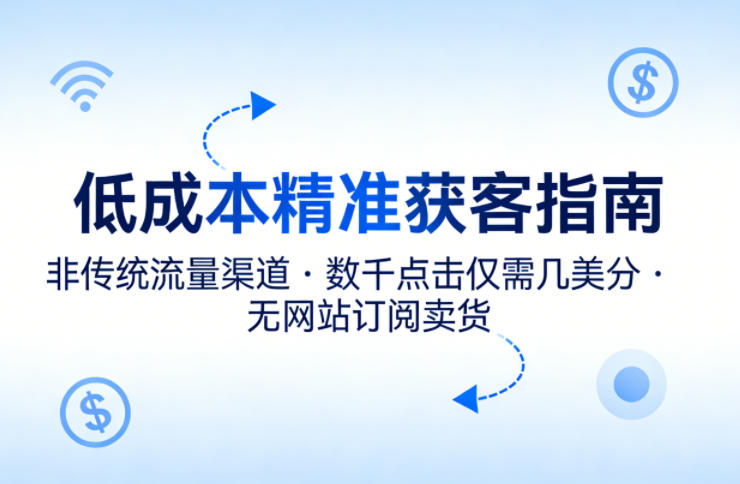 低成本精准获客指南，用非传统流量渠道，实现数千点击仅需几美分，不用网站也能搞订阅卖货-千城资源网