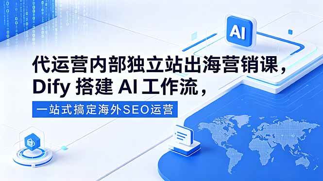 （18521期）代运营内部独立站出海营销课，Dify搭建AI工作流，一站式搞定海外SEO运营-千城资源网