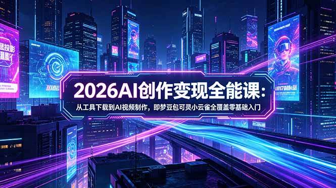 （18553期）2026AI创作变现全能课-更新5月：从工具下载到AI视频制作，即梦豆包可灵小云雀全覆盖零基础入门-千城资源网