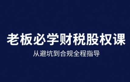 25年企业财税与股权实战课，从避坑到合规全程指导-千城资源网