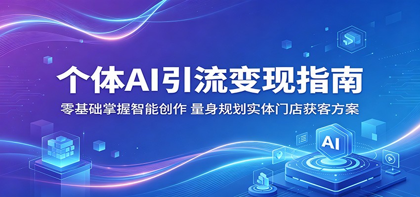 个体AI引流变现指南：零基础掌握智能创作，量身规划实体门店获客方案-千城资源网