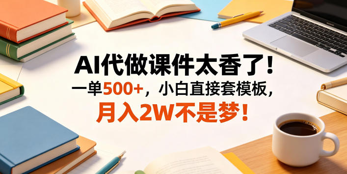 AI代做课件太香了！一单500+，小白直接套模板，月入2W不是梦！【揭秘】-千城资源网
