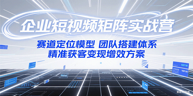 企业短视频矩阵实战营：赛道定位模型+团队搭建体系+精准获客变现增效方案-千城资源网