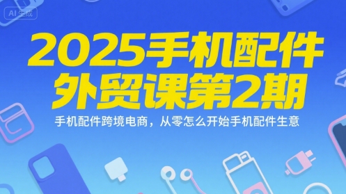 2025手机配件外贸课第2期，手机配件跨境电商，从零怎么开始手机配件生意-千城资源网