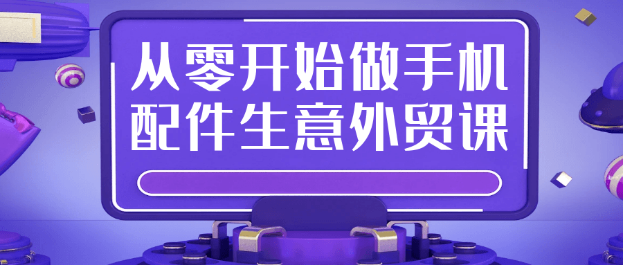 从零开始做手机配件生意外贸课-千城资源网