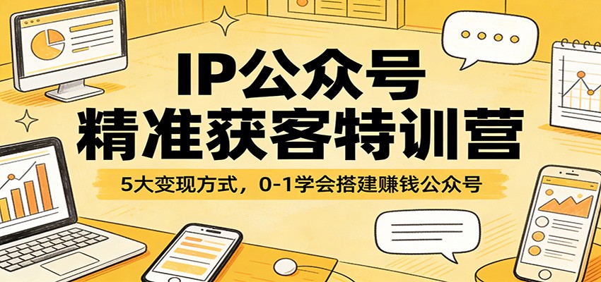 IP公众号精准获客特训营：5大变现方式，0-1学会搭建赚钱公众号-千城资源网