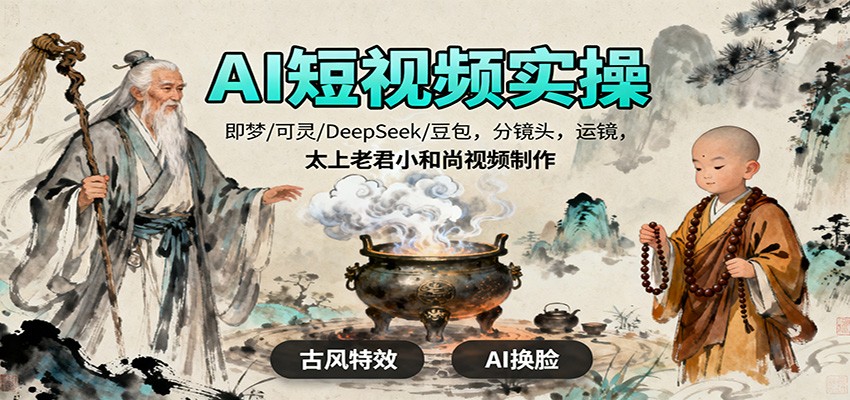 AI短视频实操，即梦/可灵/DeepSeek/豆包，分镜头，运镜，太上老君小和尚视频制作-千城资源网