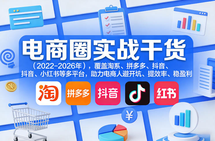 电商圈实战干货（2023-2026年），覆盖淘系、拼多多、抖音、小红书等多平台，助力电商人避开坑、提效率、稳盈利（更新5月10）-千城资源网