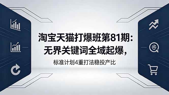 （18394期）淘宝天猫打爆班第81期：无界关键词全域起爆，标准计划4重打法稳投产比-千城资源网