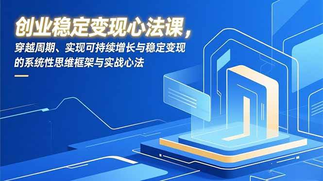 （16966期）创业稳定变现心法课，穿越周期、实现可持续增长与稳定变现的系统性思维框架与实战心法-千城资源网