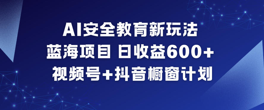 AI安全教育新玩法，蓝海项目，日收益6张+，视频号+抖音橱窗计划-千城资源网