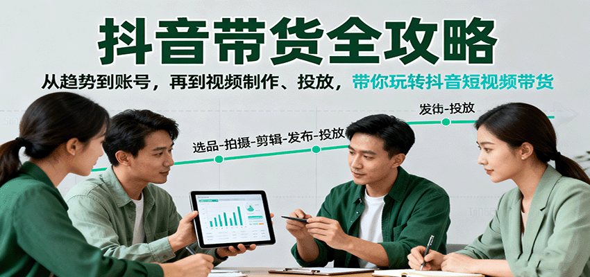 抖音带货全攻略：从趋势到账号，再到视频制作、投放，带你玩转抖音短视频带货-千城资源网