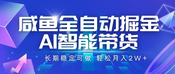咸鱼全自动掘金，AI智能带货，长期稳定可做，轻松月入2W+【揭秘】-千城资源网
