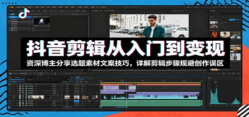 抖音剪辑从入门到变现：资深博主分享选题素材文案技巧，详解剪辑步骤规避创作误区-千城资源网