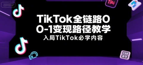 TikTok全链路0-1变现路径教学，入局TikTok必学内容-千城资源网
