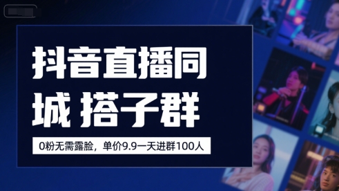 抖音直播同城搭子群，0粉无需露脸，单价19.9，一天进群100人-千城资源网
