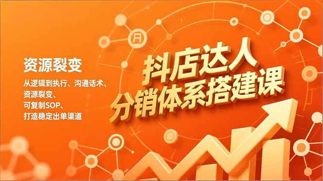 （16968期）抖店达人分销体系搭建课，从逻辑到执行、沟通话术、资源裂变，可复制SOP，打造稳定出单渠道-千城资源网