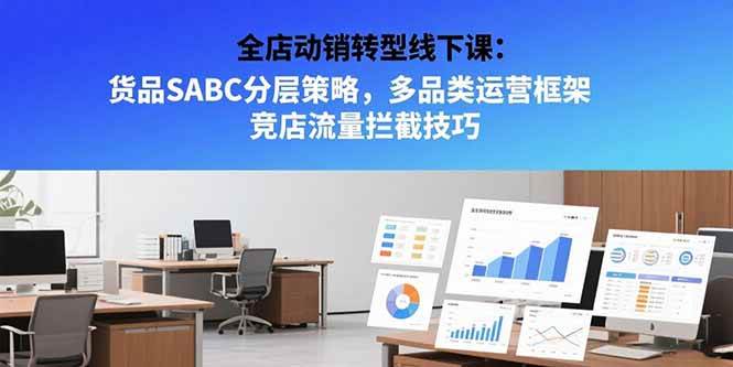 （15419期）全店动销转型线下课：货品SABC分层策略，多品类运营框架 竞店流量拦截技巧-千城资源网