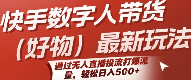 快手数字人带货(好物)最新玩法，通过无人直播投流打爆流量，轻松日入5张-千城资源网