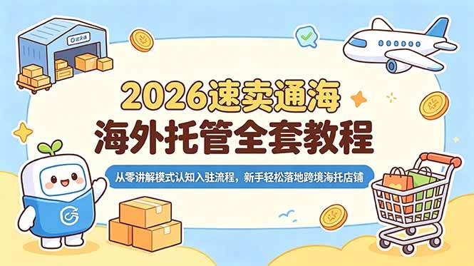 （18960期）2026速卖通海外托管全套教程，从零讲解模式认知入驻流程，新手轻松落地跨境海托店铺-千城资源网