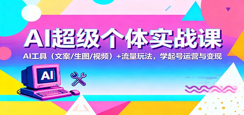 AI超级个体实战课：AI 工具（文案/生图/视频）+ 流量玩法，学起号运营与变现-千城资源网