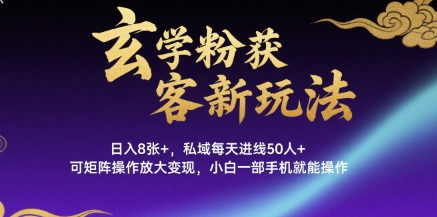 玄学粉获客新玩法日入8张+， 私域每天进线50人+，可矩阵操作放大变现，小白一部手机就能操作-千城资源网