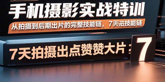 （15949期）手机摄影实战特训，从拍摄到后期出片的完整技能链，7天拍出点赞大片-千城资源网