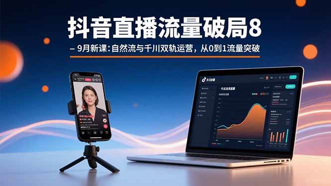 （15897期）抖音直播流量破局8-9月新课：自然流与千川双轨运营，从0到1流量突破-千城资源网