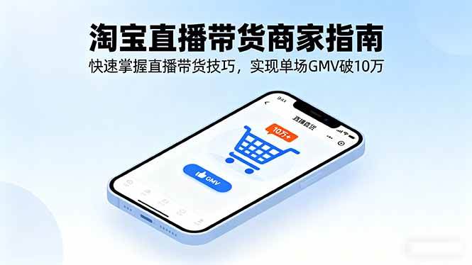 （16075期）淘宝直播带货商家指南，快速掌握直播带货技巧，实现单场GMV破10万-千城资源网