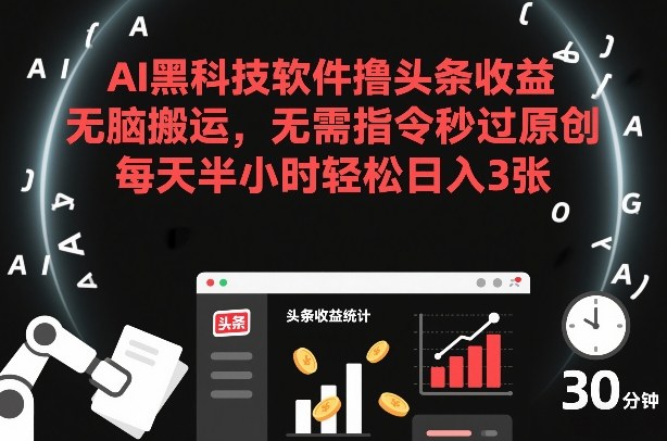 AI黑科技软件撸头条收益，无脑搬运，无需指令秒过原创，每天半小时轻松日入3张【揭秘】-千城资源网