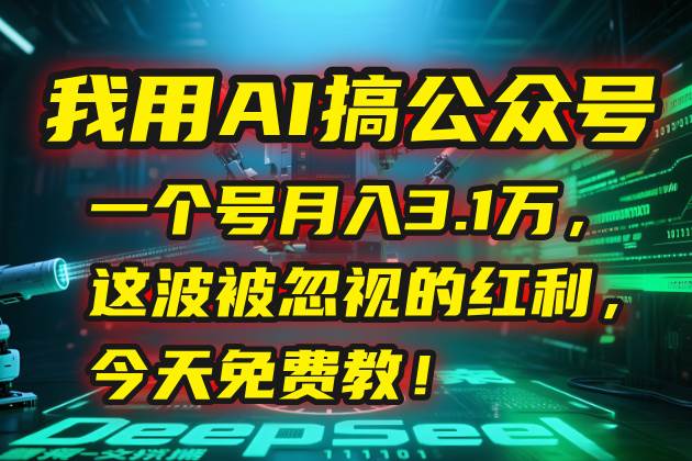（15297期）我用AI搞公众号，一个号月入3.1万，这波被忽视的红利，今天免费教！-千城资源网