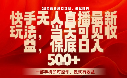 25年最新风口项目，快手无人直播，当天做当天出收益，不违规，一部手机即可操作，保底日入5张+【揭秘】-千城资源网