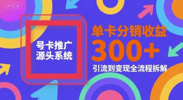 号卡推广源头系统，单卡分销收益3张+，引流到变现全流程拆解【揭秘】-千城资源网