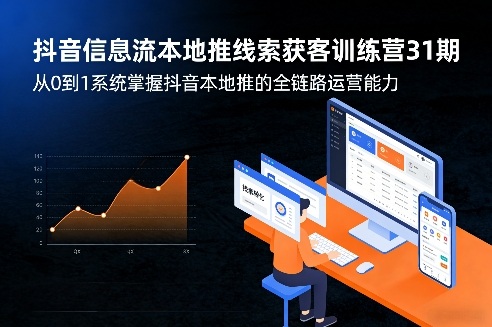 抖音信息流本地推线索获客训练营31期，从0到1系统掌握抖音本地推的全链路运营能力（更新0421）-千城资源网