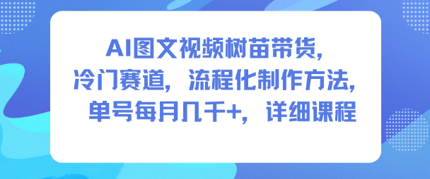 AI图文视频树苗带货，冷门赛道，流程化制作方法，单号每月几K，详细课程-千城资源网