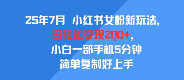 25年7月小红书女粉新玩法，公域转私域变现，日轻松变现2张+，5分钟简单复制好上手-千城资源网