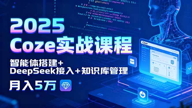（15966期）2025 Coze实战课程，智能体搭建+DeepSeek接入+知识库管理，月入5万-千城资源网