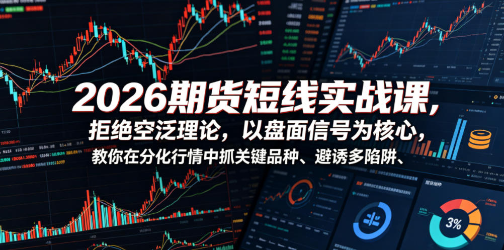 2026期货短线实战课，拒绝空泛理论，以盘面信号为核心，教你在分化行情中抓关键品种、避诱多陷阱-千城资源网