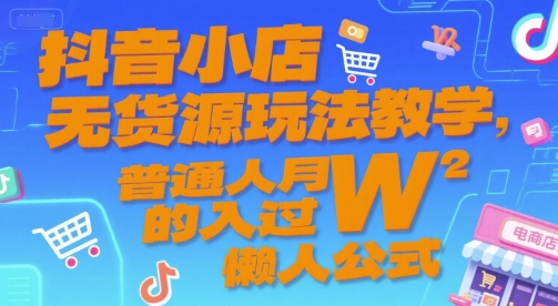 抖音小店无货源玩法教学，普通人月入过W的懒人公式-千城资源网