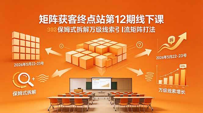 （18603期）矩阵获客终点站第12期线下课 2026年5月22-23号 保姆式拆解万级线索引流矩阵打法-千城资源网