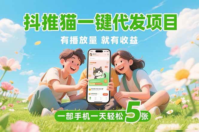 （15476期）抖推猫一键代发项目，0粉丝 不用实名 有播放量就有收益，一部手机一天五张-千城资源网
