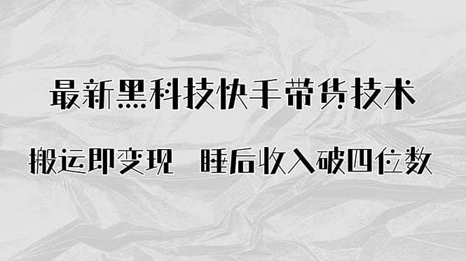 （15998期）搬运即变现！最新黑科技快手带货Ai搬运技术，睡后收入破四位数-千城资源网