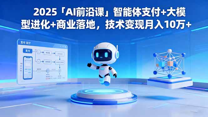 （16384期）2025「AI前沿课」智能体支付+大模型进化+商业落地，技术变现月入10万+-千城资源网
