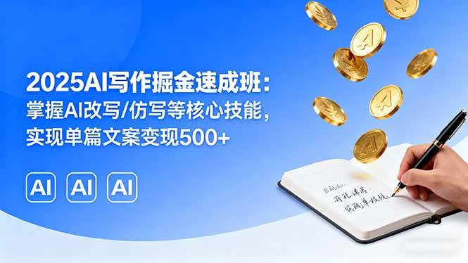 （16014期）2025AI写作掘金速成班：掌握AI改写/仿写等核心技能，实现单篇文案变现500+-千城资源网