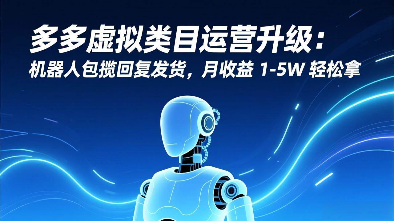 （17082期）多多虚拟类目运营升级：机器人包揽回复发货，月收益 1-5W 轻松拿-千城资源网