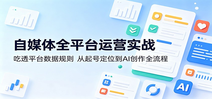 自媒体全平台运营实战：吃透平台数据规则，从起号定位到AI创作全流程-千城资源网