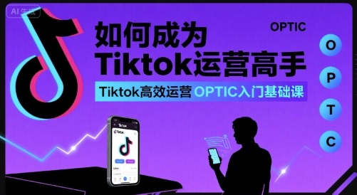 如何成为Tiktok运营高手，Tiktok高效运营OPTIC入门基础课-千城资源网
