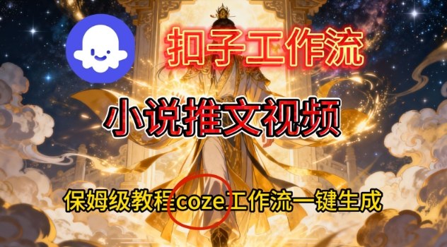 Coze扣子智能体工作流一键生成小说推文视频，保姆级搭建教学-千城资源网