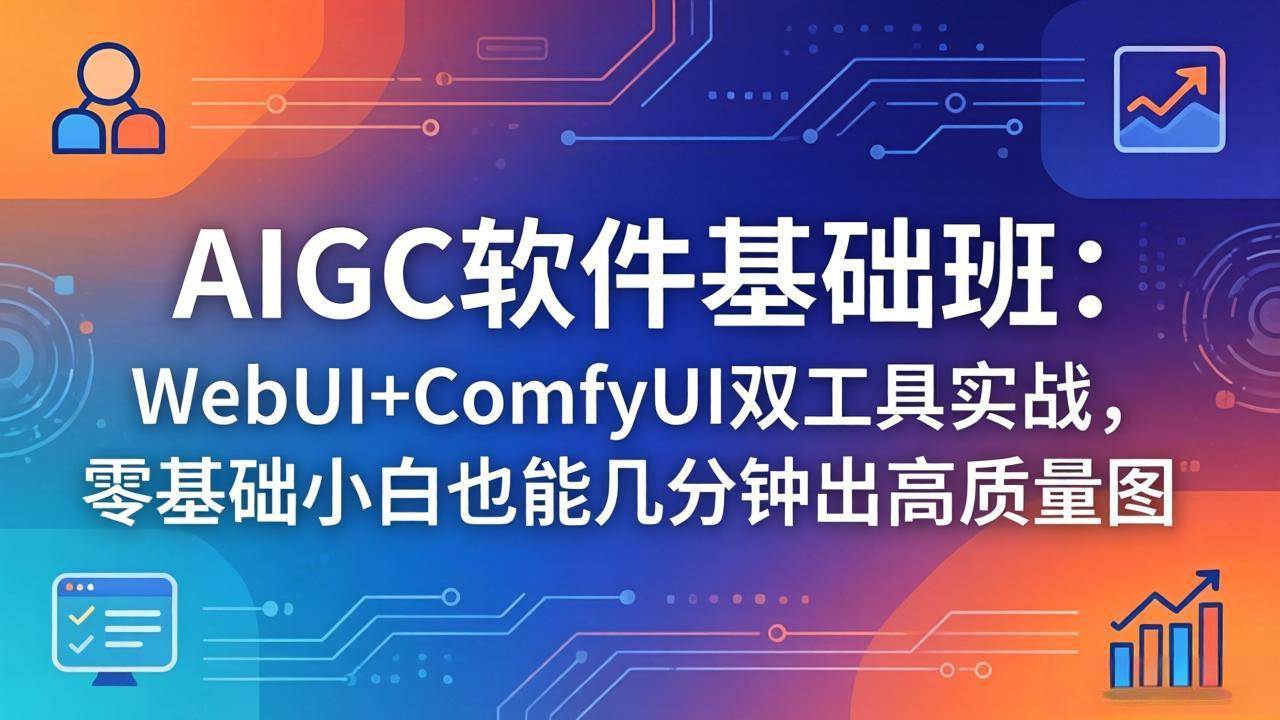 （18267期）AIGC软件基础班：WebUI+ComfyUI双工具实战，零基础小白也能几分钟出高质量图-千城资源网
