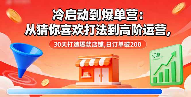 （16177期）冷启动到爆单营：从猜你喜欢打法到高阶运营,30天打造爆款店铺,日订单破200-千城资源网